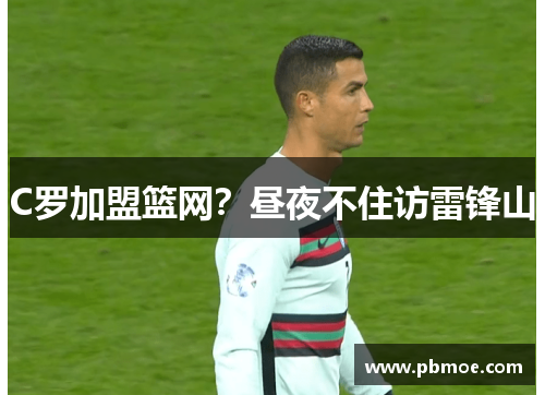 C罗加盟篮网？昼夜不住访雷锋山